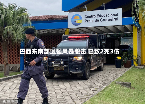 巴西东南部遭强风暴袭击 已致2死3伤-第2张图片