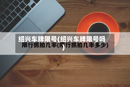 绍兴车牌限号(绍兴车牌限号吗)-第2张图片