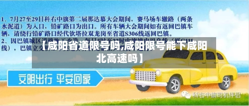 【咸阳省道限号吗,咸阳限号能下咸阳北高速吗】-第2张图片