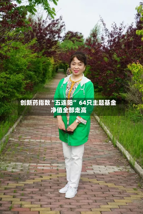 创新药指数“五连阳” 64只主题基金净值全部走高-第3张图片
