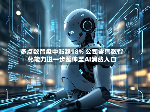 多点数智盘中涨超18% 公司零售数智化能力进一步延伸至AI消费入口-第2张图片