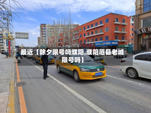 最近【除夕限号吗濮阳,濮阳范县老城限号吗】
