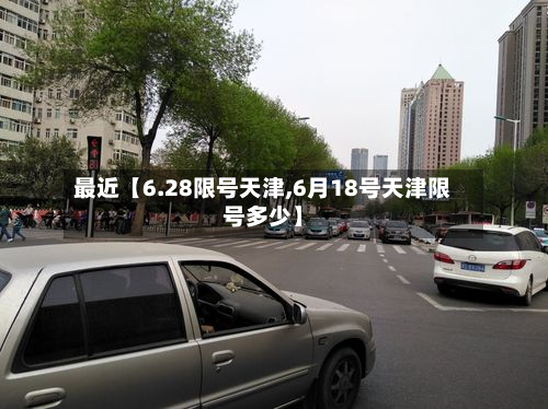 最近【6.28限号天津,6月18号天津限号多少】