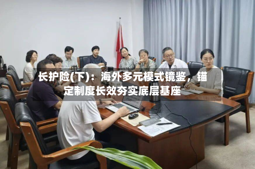 长护险(下)：海外多元模式镜鉴，锚定制度长效夯实底层基座