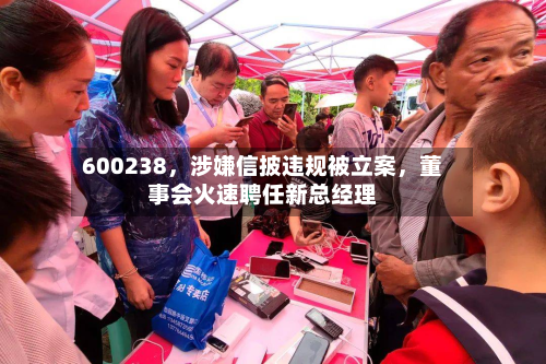 600238，涉嫌信披违规被立案	，董事会火速聘任新总经理-第3张图片