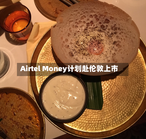 Airtel Money计划赴伦敦上市