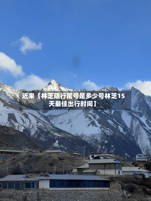 近来【林芝限行尾号是多少号林芝15天最佳出行时间】