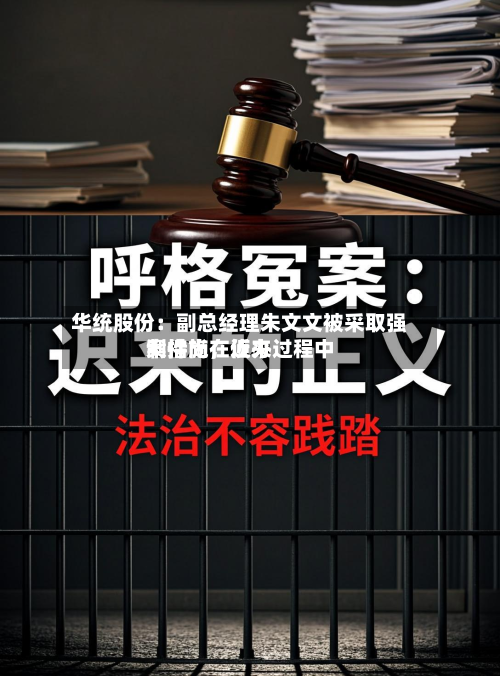 华统股份：副总经理朱文文被采取强制措施，近来案件尚在侦办过程中-第2张图片