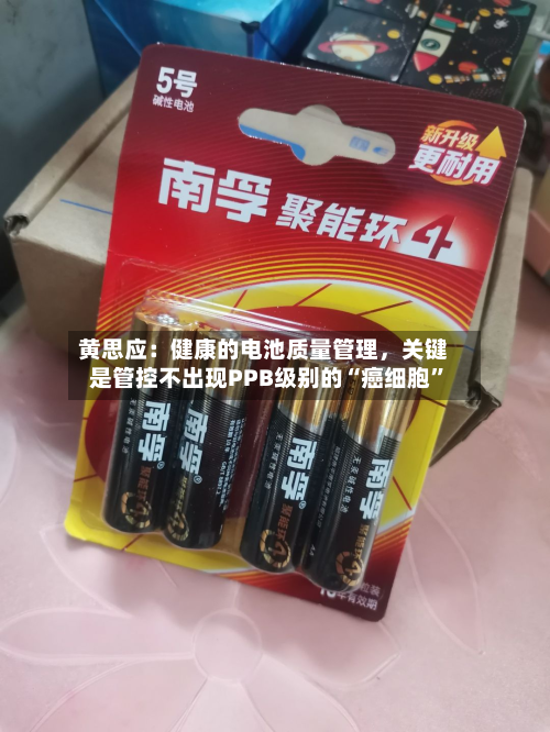 黄思应：健康的电池质量管理，关键是管控不出现PPB级别的“癌细胞”