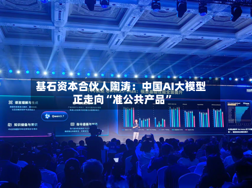 基石资本合伙人陶涛：中国AI大模型正走向“准公共产品”-第2张图片