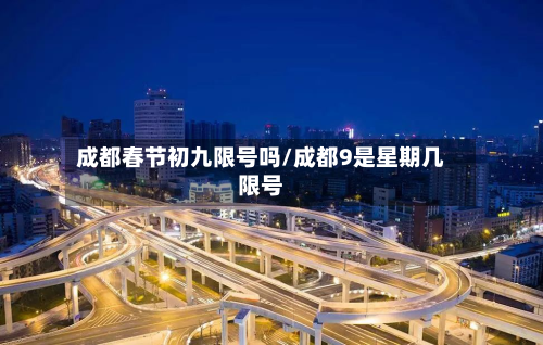 成都春节初九限号吗/成都9是星期几限号