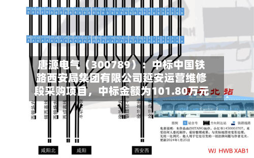 唐源电气（300789）：中标中国铁路西安局集团有限公司延安运营维修段采购项目，中标金额为101.80万元-第2张图片