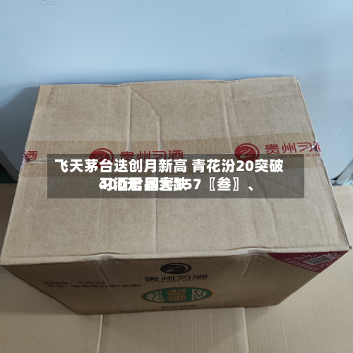 飞天茅台迭创月新高 青花汾20突破400元 国窖157〖叁〗	、习酒君品大跌-第2张图片