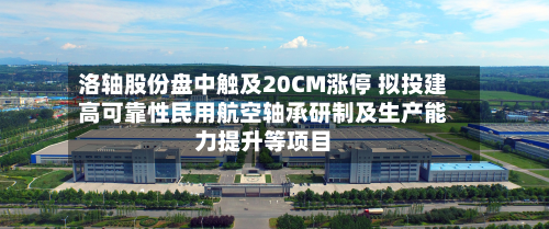 洛轴股份盘中触及20CM涨停 拟投建高可靠性民用航空轴承研制及生产能力提升等项目-第2张图片