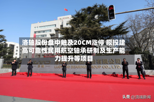 洛轴股份盘中触及20CM涨停 拟投建高可靠性民用航空轴承研制及生产能力提升等项目