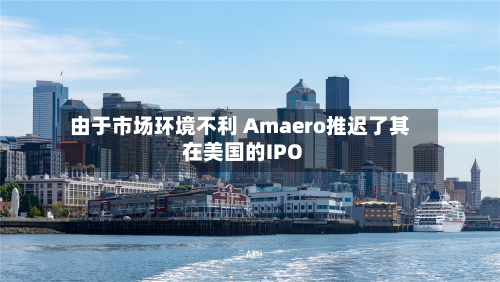 由于市场环境不利 Amaero推迟了其在美国的IPO