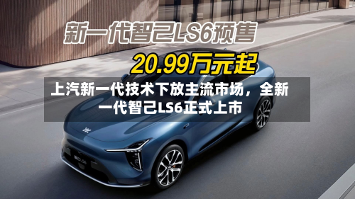 上汽新一代技术下放主流市场，全新一代智己LS6正式上市-第2张图片