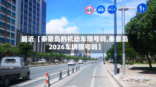 最近【秦皇岛的机动车限号吗,秦皇岛2026车辆限号吗】-第2张图片