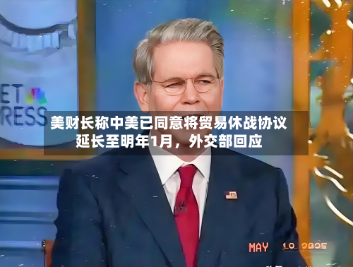 美财长称中美已同意将贸易休战协议延长至明年1月，外交部回应-第3张图片
