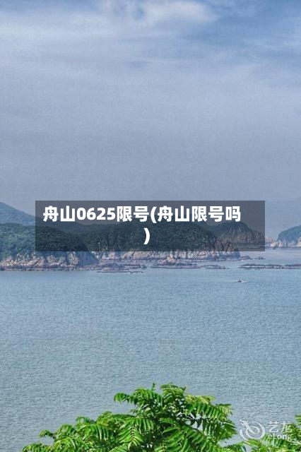 舟山0625限号(舟山限号吗)-第2张图片